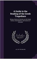 A Guide to the Reading of the Greek Tragedians: Being a Series of Articles on the Greek Drama, Greek Metres, and Canons of Criticism