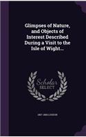 Glimpses of Nature, and Objects of Interest Described During a Visit to the Isle of Wight...