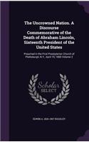 Uncrowned Nation. A Discourse Commemorative of the Death of Abraham Lincoln, Sixteenth President of the United States: Preached in the First Presbyterian Church of Plattsburgh, N.Y., April 19, 1865 Volume 2