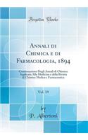 Annali Di Chimica E Di Farmacologia, 1894, Vol. 19: Continuazione Degli Annali Di Chimica Applicata Alla Medicina E Della Rivista Di Chimica Medica E Farmaceutica (Classic Reprint)