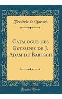 Catalogue Des Estampes de J. Adam de Bartsch (Classic Reprint)