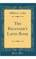 The Beginner's Latin Book (Classic Reprint)