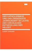 Der Katholizismus Und Das Zwanzigste Jahrhundert Im Lichte Der Kirchlichen Entwicklung Der Neuzeit: (English)