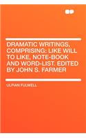 Dramatic Writings, Comprising: Like Will to Like, Note-Book and Word-List. Edited by John S. Farmer
