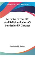 Memoirs Of The Life And Religious Labors Of Sunderland P. Gardner