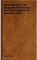Victor Herbert - The Biography Of America's Greatest Composer Of Romantic Music