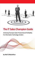 The It Sales Champion Guide: Achieving Champion Sales Productivity & Profitability for Information Technology Vendors