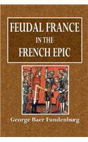 Feudal France in the French Epic: A Study of Feudal French Institutions in History and Poetry