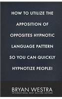 How To Utilize The Apposition of Opposites Hypnotic Language Pattern So You Can Quickly Hypnotize People!
