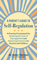 Parent's Guide to Self-Regulation: A Practical Framework for Breaking the Cycle of Dysregulation and Mastering Emotions for Parents and Children