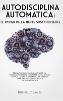 Autodisciplina Automática: El poder de la mente subconsciente. Técnicas secretas para vencer la procrastinación, alcanzar metas, y desarrollar hábitos ... la vida y en los neg