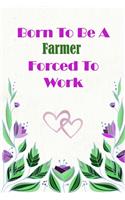 Born To Be A Farmer Forced To Work: Beautiful 6 x 9 Notebook featuring College Lined Pages with a faint flower design which you can color in while making notes. Ideal Gift for Family F(187 Born to Be)