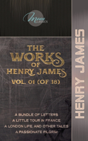 The Works of Henry James, Vol. 01 (of 18): A Bundle of Letters; A Little Tour in France; A London Life, and Other Tales; A Passionate Pilgrim