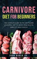 Carnivore Diet for Beginners: The Complete Guide to The Meat-based Ancestral Diet to Boost Your Health, Burn Fat, Build Muscle.