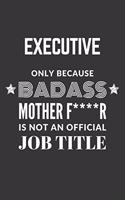 Executive Only Because Badass Mother F****R Is Not An Official Job Title Notebook: Lined Journal, 120 Pages, 6 x 9, Matte Finish