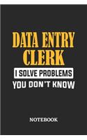 Data Entry Clerk I Solve Problems You Don't Know Notebook