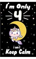 I am Only 4 i Can't Keep Calm: Awesome Perfect Birthday Notebook, space for writing and drawing! A Unicorn Journal Notebook Gifts for 4 Year Old ... Girls and Boys Or Kids