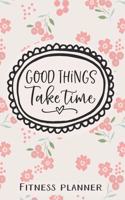 Good Things Take Time Fitness Planner