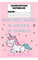 Composition Notebook Dear First Grader, Be Awesome. Be Yourself! Xoxo Your Unicorn: 1st Grade Student Unicorn Journal, Primary Writing Paper Notebook, Composition Book, Handwriting Practice, School Workbook For Kids