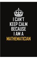 I Can't Keep Calm Because I Am A Mathematician: Motivational Career Pride Quote 6x9 Blank Lined Job Inspirational Notebook Journal