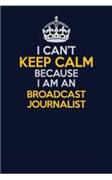 I Can't Keep Calm Because I Am An Broadcast Journalist: Career journal, notebook and writing journal for encouraging men, women and kids. A framework for building your career.