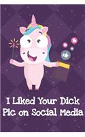 I Liked Your Dick Pic On Social Media: Unicorn Humor Journal and Notebook for Creative Writing and Drawing. Funny Gag Gift for Adults of All Ages