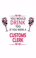 You Would Drink Too If You Were A Customs Clerk: Funny Customs Clerk Notebook, Customs Assistant Journal Gift, Diary, Doodle Gift or Notebook - 6 x 9 Compact Size, 109 Blank Lined Pages