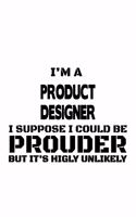 I'm A Product Designer I Suppose I Could Be Prouder But It's Highly Unlikely