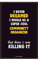 I Never Dreamed I would Be A Super Cool Community Organizer But Here I Am Killing It: Career Motivational Quotes 6x9 120 Pages Blank Lined Notebook Journal