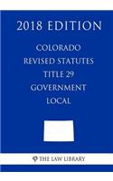 Colorado Revised Statutes - Title 29 - Government - Local (2018 Edition)