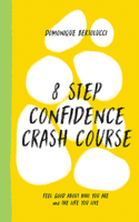 8 Step Confidence Crash Course: Feel Good about Who You Are and the Life You Live