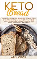 Keto Bread: Simple Home Recipes for Anyone Who Wants to Easily Bake Ketogenic Bread, and Make Tasty Low Carb Snacks, Desserts and Cookies to Burn Fat, Lose Weig