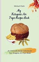 My Ketogenic Air Fryer Recipe Book: An Unmissable Recipe Collection for Your Ketogenic Air Fryer Meals