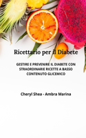 Ricettario Per Il Diabete: Gestire E Prevenire Il Diabete Con Straordinarie Ricette a Basso Contenuto Glicemico.