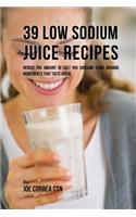 39 Low Sodium Juice Recipes: Reduce the Amount of Salt You Consume Using Organic Ingredients that Taste Great