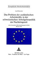 Das Problem der auslaendischen Arbeitskraefte in der schweizerischen Arbeitsgeberpolitik der Nachkriegszeit: Unter Besonderer Beruecksichtigung Der Jahre 1962 Bis 1970