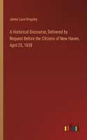 A Historical Discourse, Delivered by Request Before the Citizens of New Haven, April 25, 1838