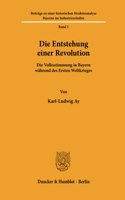 Die Entstehung Einer Revolution: Die Volksstimmung in Bayern Wahrend Des Ersten Weltkrieges
