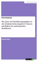 Wie lassen sich Modellierungsaufgaben in den Schulunterricht integrieren? Chancen und Risiken des mathematischen Modellierens