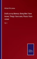 Drafts on my Memory: Being Men I have known, Things I have seen, Places I have visited: Vol. I