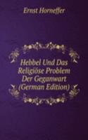 Hebbel Und Das Religiose Problem Der Geganwart (German Edition)