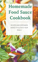 Homemade Food Sauce Cookbook; Recipes and Companion Dishes to Elevate Your Meals