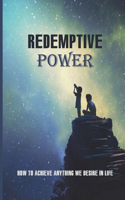 Redemptive Power: How To Achieve Anything We Desire In Life: Conjure In Imagination