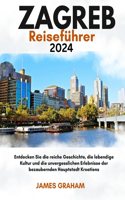 ZAGREB Reiseführer 2024: Entdecken Sie die reiche Geschichte, die lebendige Kultur und die unvergesslichen Erlebnisse der bezaubernden Hauptstadt Kroatiens(A Traveler's Guide to Adventure)