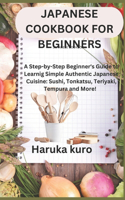 Japanese Cookbook for Beginners: A Step-by-Step Beginner's Guide to Learn Simple Authentic Japanese Cuisine: Sushi, Tonkatsu, Teriyaki, Tempura and More! with Easy and Delicious Rec