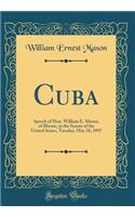 Cuba: Speech of Hon. William E. Mason, of Illinois, in the Senate of the United States, Tuesday, May 18, 1897 (Classic Reprint)