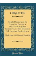Soirée Dramatique Et Musicale Donnée A l'Occasion du Jubile Sacerdotal du Rev. Monsieur S. I. Lecoure, Ex-Supérieur: Mardi, 4 Juin 1912, Mercredi, 5 Juin 1912 (Classic Reprint)