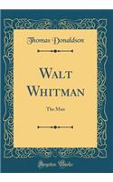 Walt Whitman: The Man (Classic Reprint)