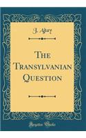 The Transylvanian Question (Classic Reprint)