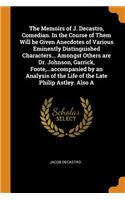 The Memoirs of J. Decastro, Comedian. in the Course of Them Will Be Given Anecdotes of Various Eminently Distinguished Characters... Amongst Others Are Dr. Johnson, Garrick, Foote, ...Accompanied by an Analysis of the Life of the Late Philip Astley